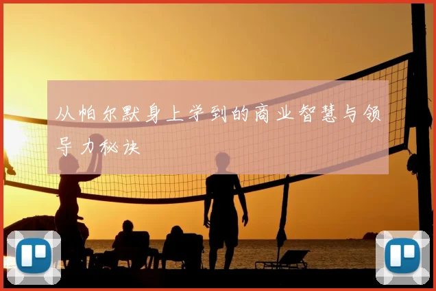 从帕尔默身上学到的商业智慧与领导力秘诀