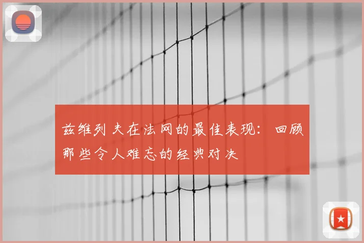 兹维列夫在法网的最佳表现：回顾那些令人难忘的经典对决