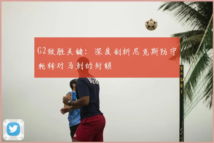 G2致胜关键：深度剖析尼克斯防守轮转对马刺的封锁