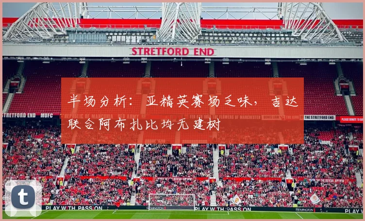 半场分析：亚精英赛场乏味，吉达联合阿布扎比均无建树