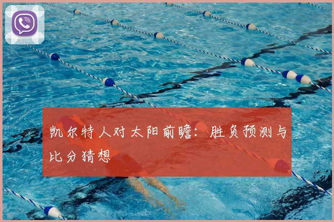 凯尔特人对太阳前瞻：胜负预测与比分猜想