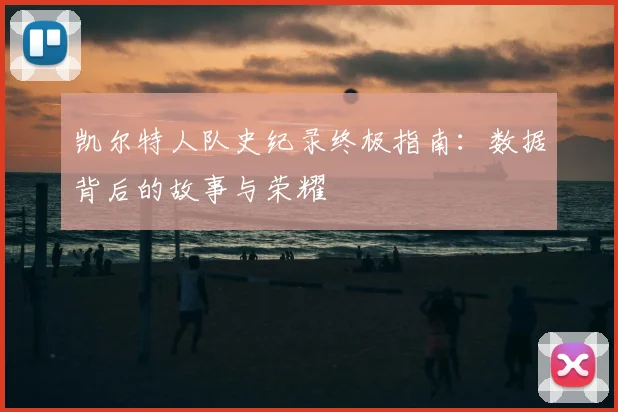 凯尔特人队史纪录终极指南：数据背后的故事与荣耀