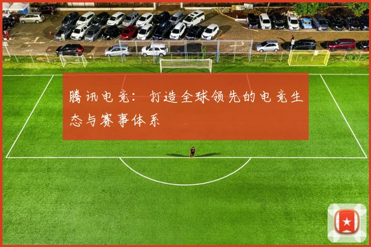 腾讯电竞：打造全球领先的电竞生态与赛事体系