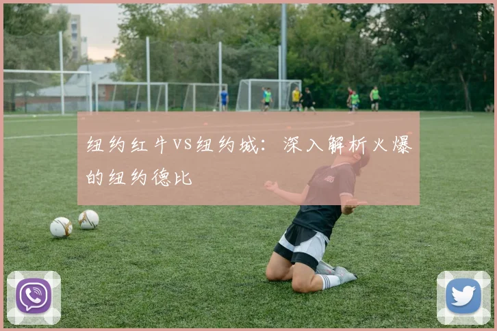 纽约红牛vs纽约城：深入解析火爆的纽约德比