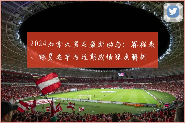 2024加拿大男足最新动态：赛程表、球员名单与近期战绩深度解析