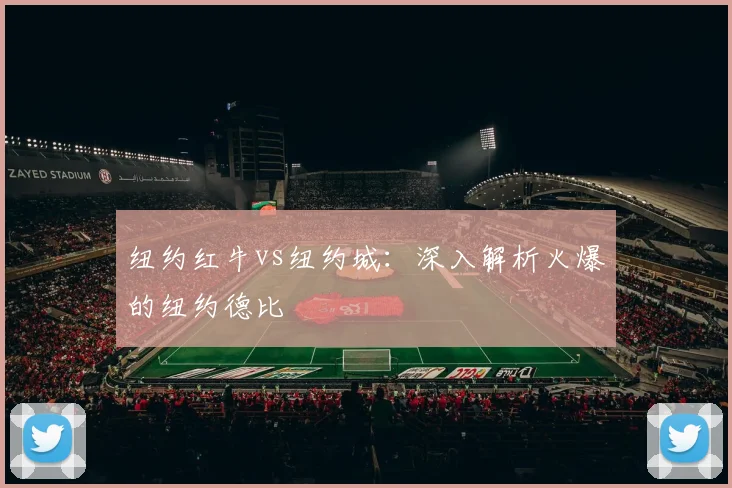 纽约红牛vs纽约城：深入解析火爆的纽约德比