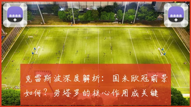 克雷斯波深度解析：国米欧冠前景如何？劳塔罗的核心作用成关键