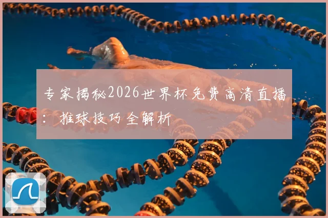 专家揭秘2026世界杯免费高清直播：推球技巧全解析