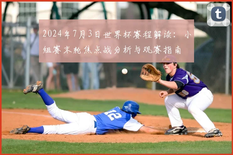 2024年7月3日世界杯赛程解读：小组赛末轮焦点战分析与观赛指南