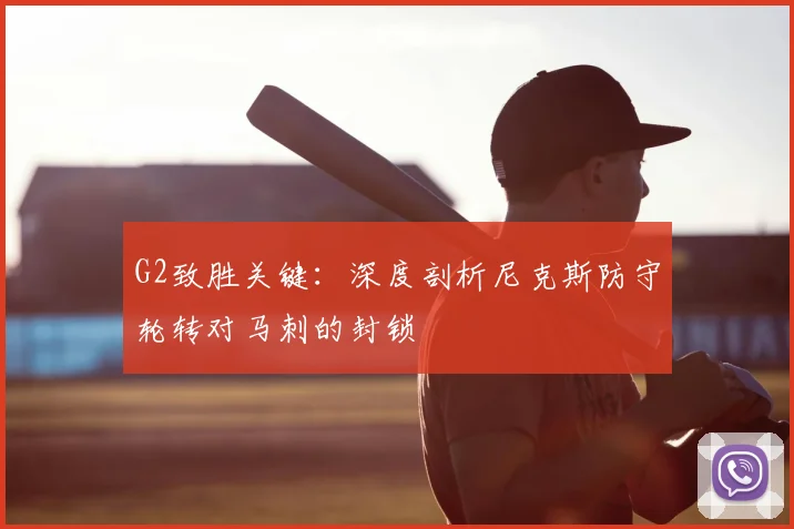 G2致胜关键：深度剖析尼克斯防守轮转对马刺的封锁