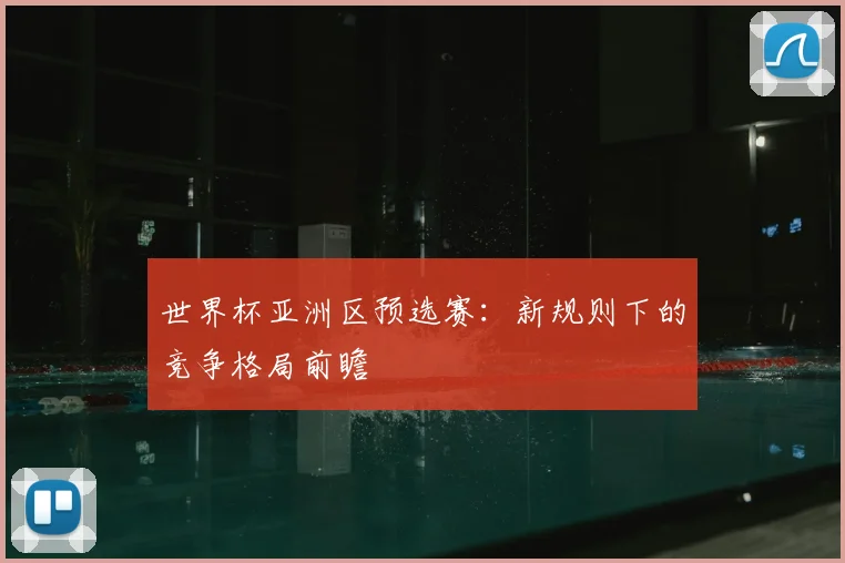 世界杯亚洲区预选赛：新规则下的竞争格局前瞻