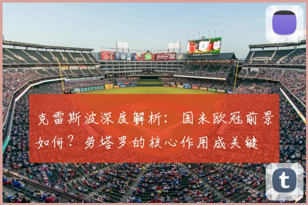 克雷斯波深度解析：国米欧冠前景如何？劳塔罗的核心作用成关键